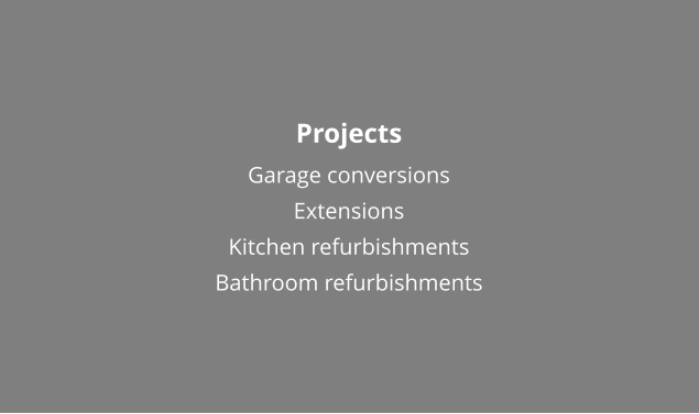 Projects Garage conversions Extensions Kitchen refurbishments Bathroom refurbishments