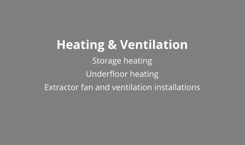 Heating & Ventilation Storage heating Underfloor heating Extractor fan and ventilation installations