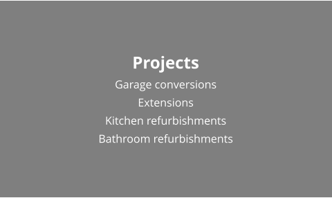 Projects Garage conversions Extensions Kitchen refurbishments Bathroom refurbishments